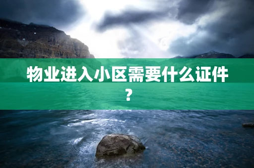 物业进入小区需要什么证件？