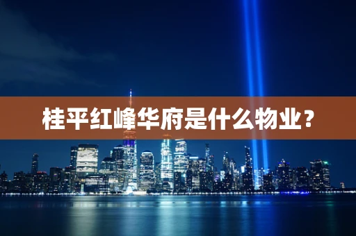 桂平红峰华府是什么物业？