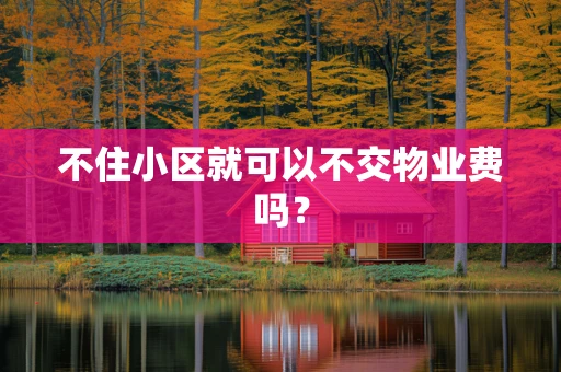 不住小区就可以不交物业费吗？