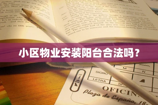 小区物业安装阳台合法吗？