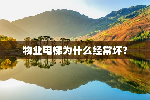 物业电梯为什么经常坏？