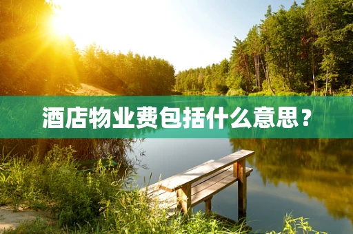 酒店物业费包括什么意思？