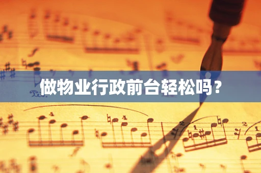 做物业行政前台轻松吗？