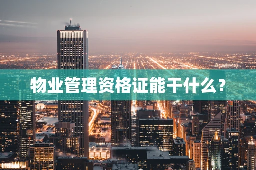 物业管理资格证能干什么？