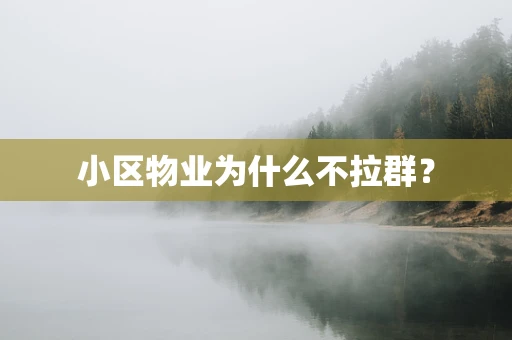 小区物业为什么不拉群？