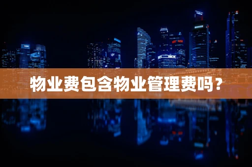 物业费包含物业管理费吗？