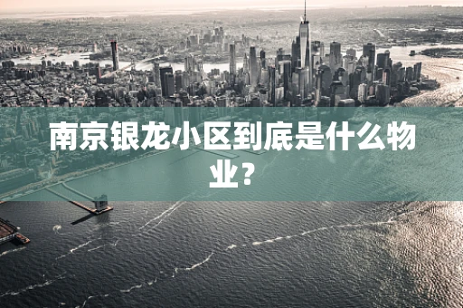 南京银龙小区到底是什么物业？