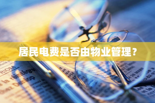 居民电费是否由物业管理？