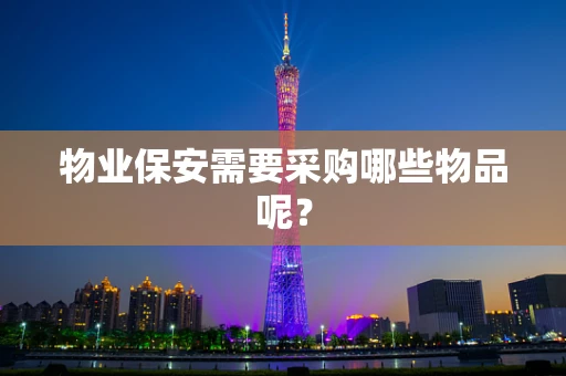 物业保安需要采购哪些物品呢？