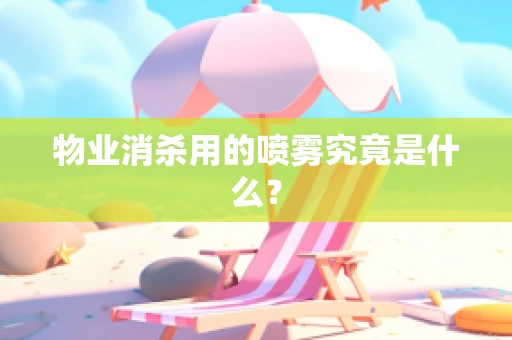 物业消杀用的喷雾究竟是什么？