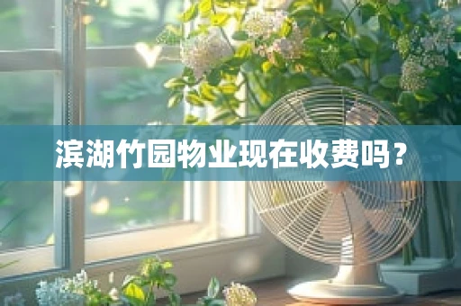 滨湖竹园物业现在收费吗？