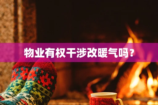 物业有权干涉改暖气吗？