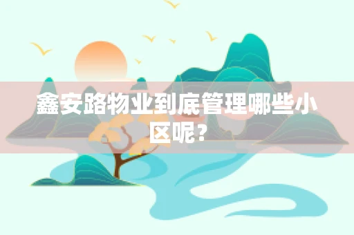 鑫安路物业到底管理哪些小区呢？