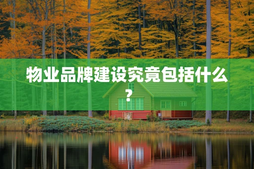 物业品牌建设究竟包括什么？
