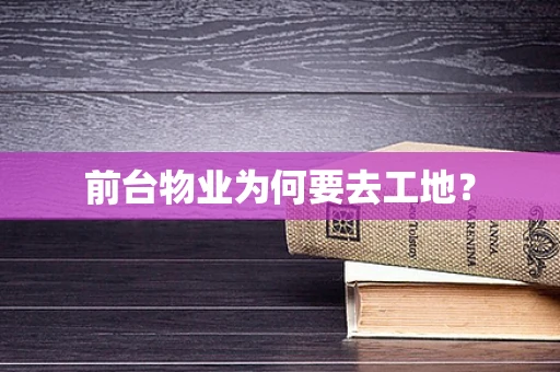前台物业为何要去工地？