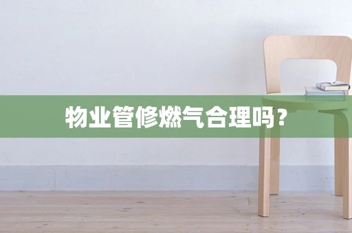 物业管修燃气合理吗？