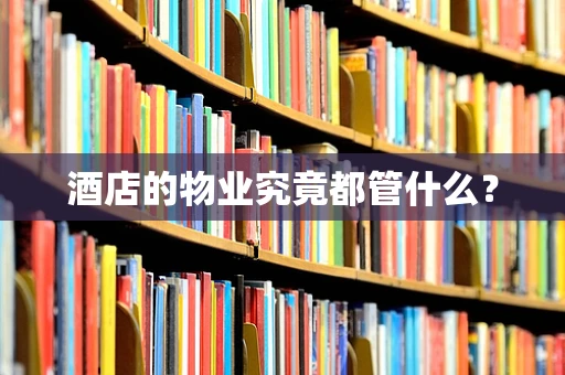 酒店的物业究竟都管什么？