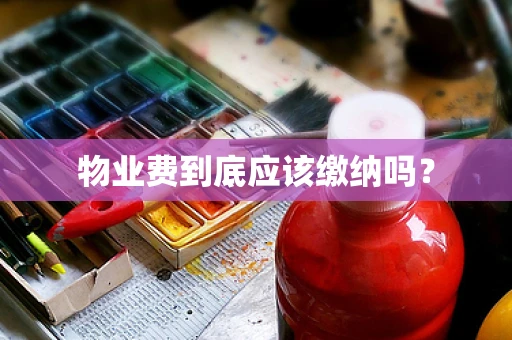 物业费到底应该缴纳吗？
