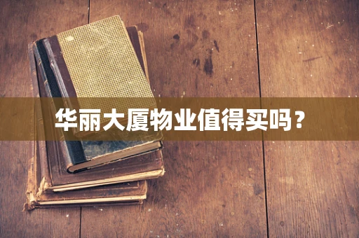 华丽大厦物业值得买吗？