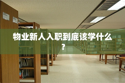 物业新人入职到底该学什么？