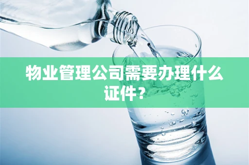 物业管理公司需要办理什么证件？