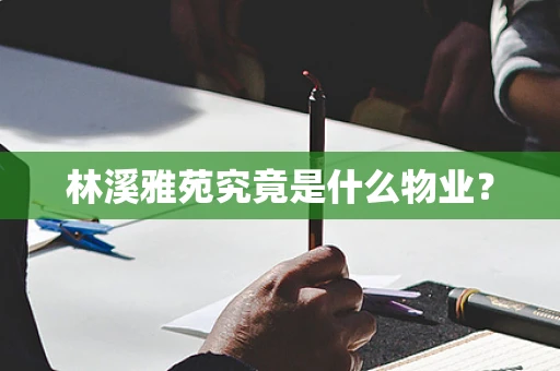 林溪雅苑究竟是什么物业？