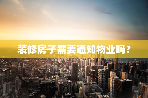 装修房子需要通知物业吗？