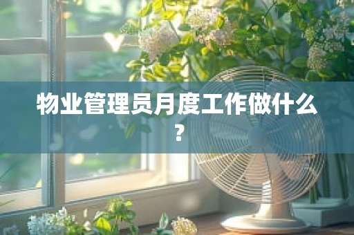 物业管理员月度工作做什么？